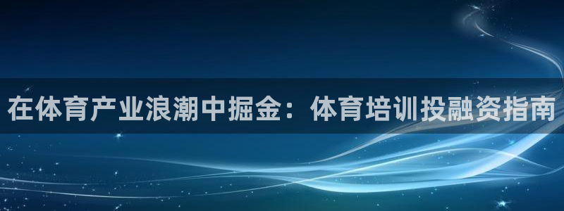 焦点娱乐如何注册账号的：在体育产业浪潮中掘金：体育培