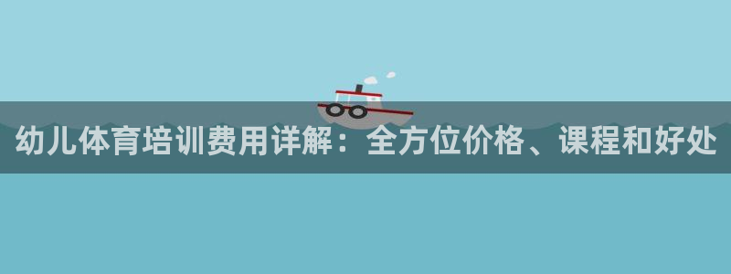 焦点娱乐官方网站下载：幼儿体育培训费用详解：全方位价格、课程